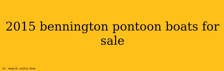 2015 bennington pontoon boats for sale