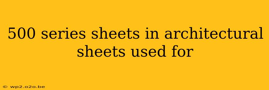 500 series sheets in architectural sheets used for