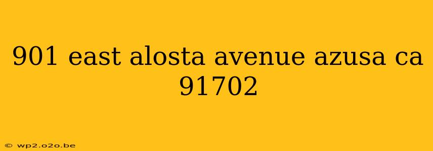 901 east alosta avenue azusa ca 91702