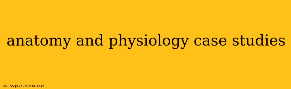 anatomy and physiology case studies