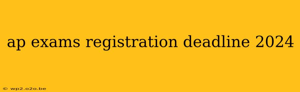 ap exams registration deadline 2024