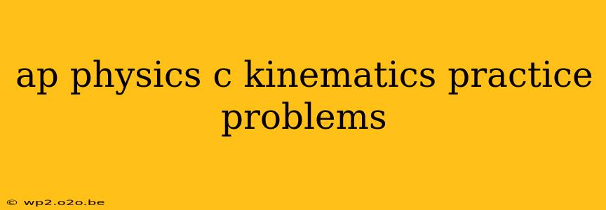 ap physics c kinematics practice problems