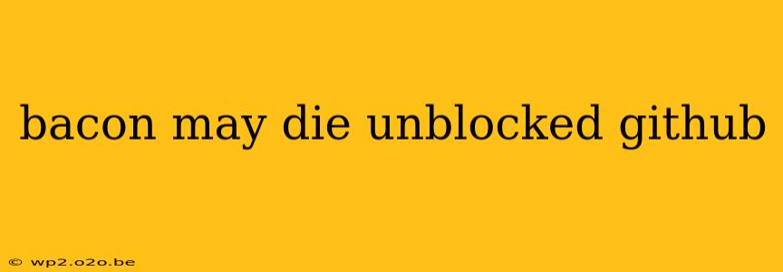 bacon may die unblocked github