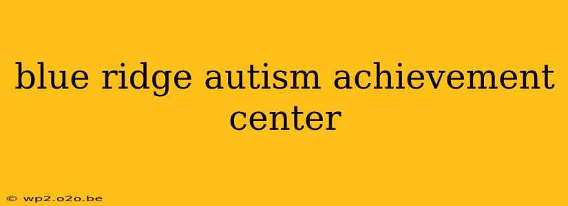 blue ridge autism achievement center