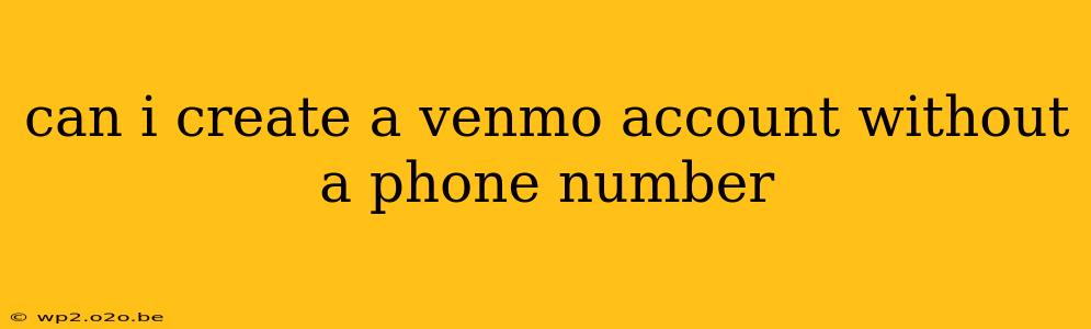 can i create a venmo account without a phone number