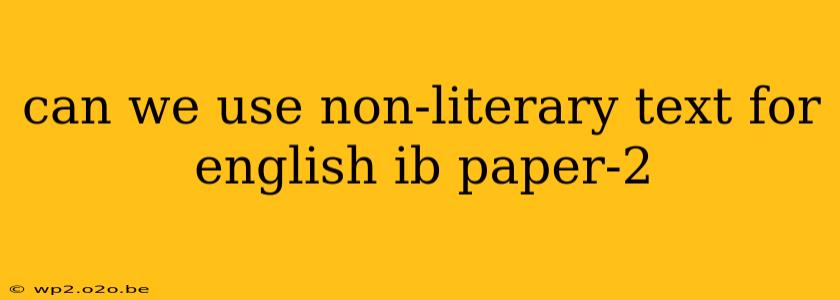 can we use non-literary text for english ib paper-2