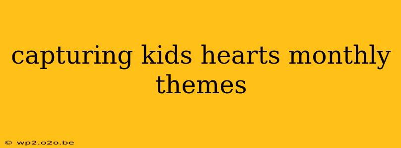 capturing kids hearts monthly themes