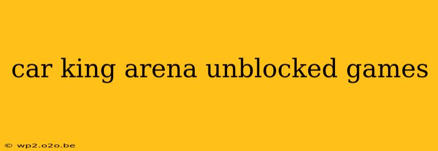 car king arena unblocked games