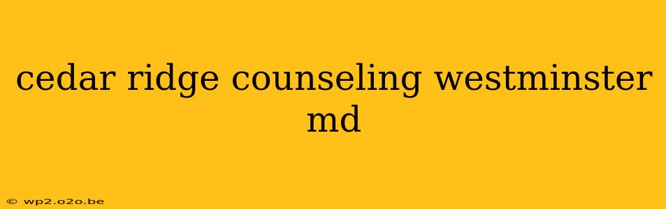 cedar ridge counseling westminster md