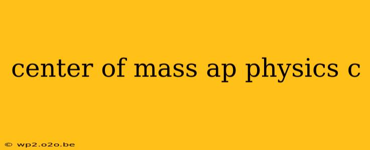 center of mass ap physics c