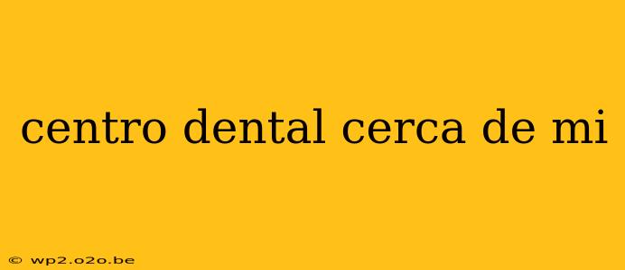 centro dental cerca de mi