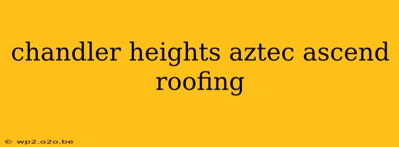 chandler heights aztec ascend roofing