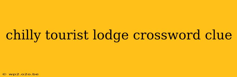 chilly tourist lodge crossword clue