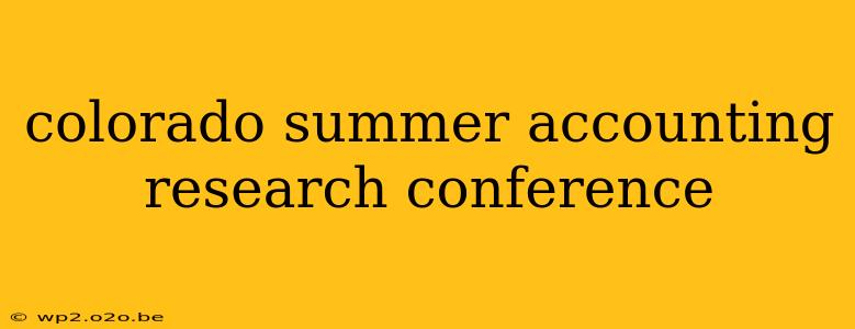 colorado summer accounting research conference