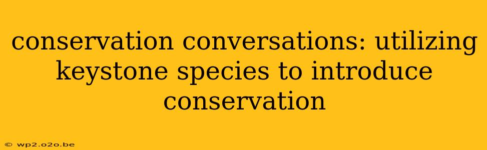 conservation conversations: utilizing keystone species to introduce conservation