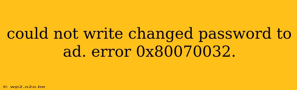 could not write changed password to ad. error 0x80070032.