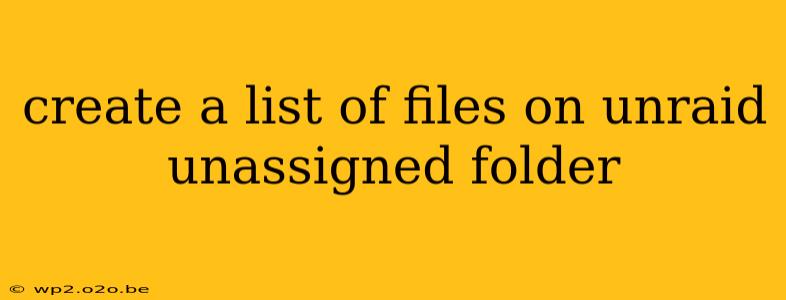 create a list of files on unraid unassigned folder