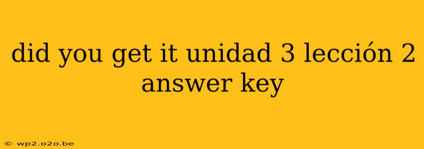 did you get it unidad 3 lección 2 answer key