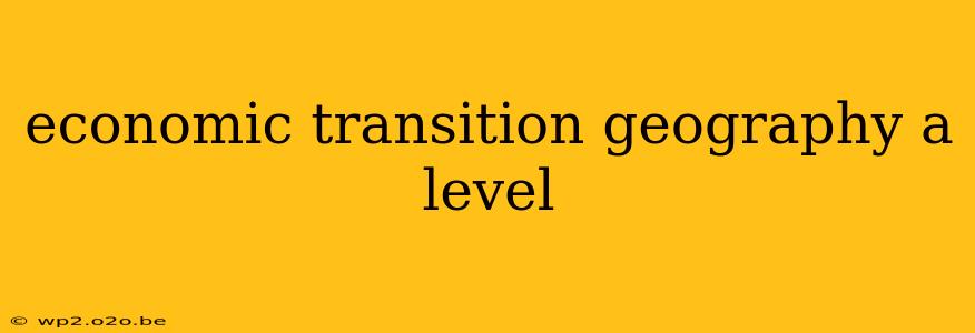 economic transition geography a level