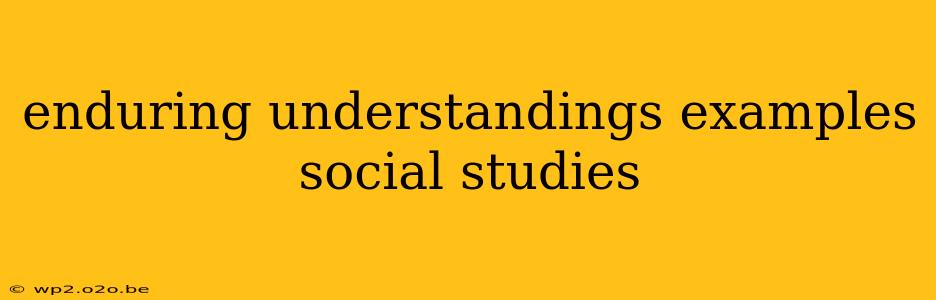 enduring understandings examples social studies