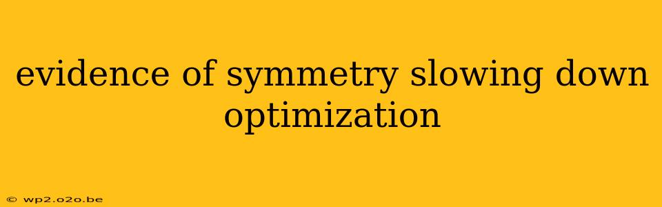 evidence of symmetry slowing down optimization