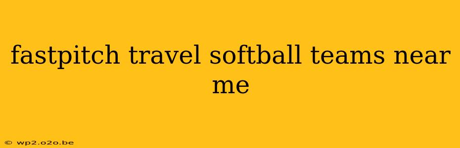 fastpitch travel softball teams near me