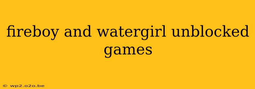 fireboy and watergirl unblocked games