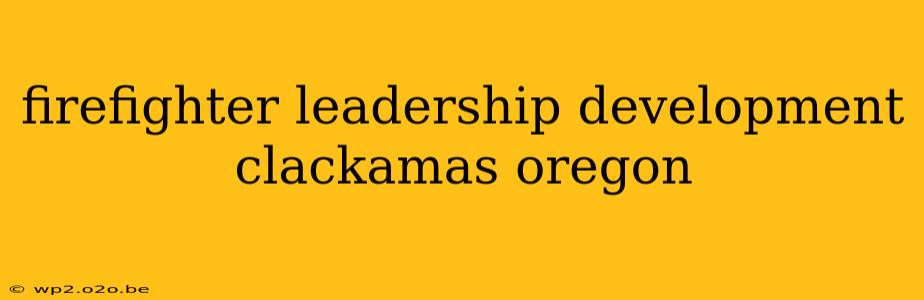 firefighter leadership development clackamas oregon