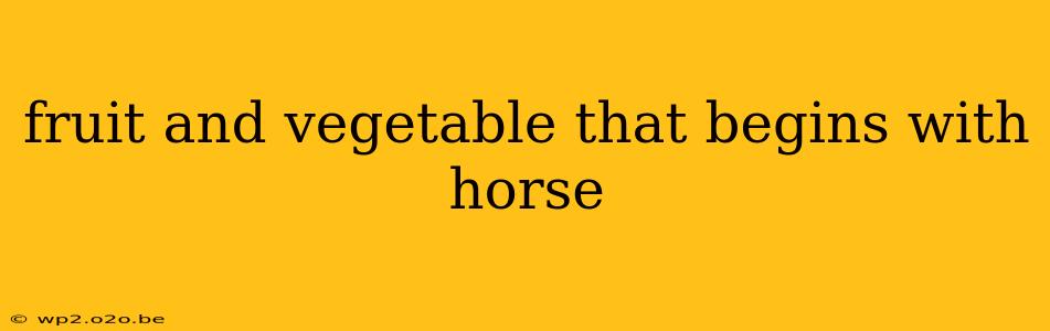 fruit and vegetable that begins with horse