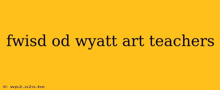 fwisd od wyatt art teachers