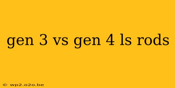 gen 3 vs gen 4 ls rods