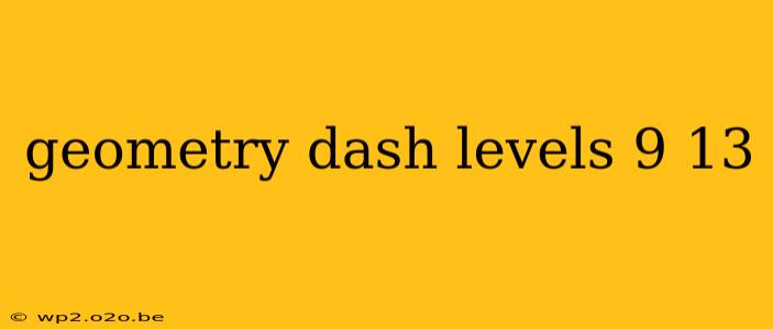 geometry dash levels 9 13