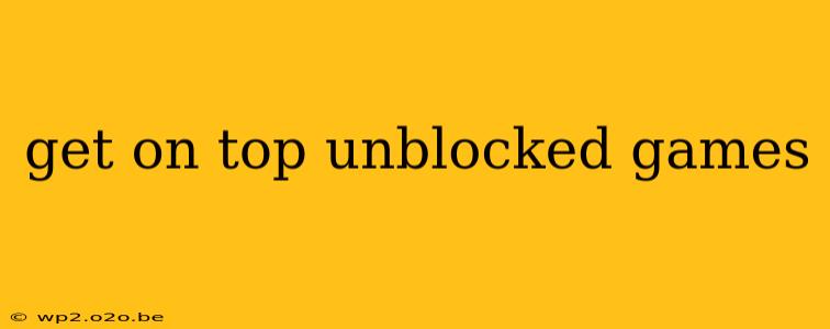 get on top unblocked games