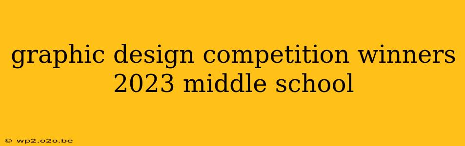 graphic design competition winners 2023 middle school