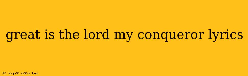 great is the lord my conqueror lyrics