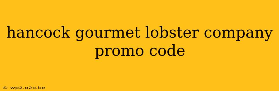 hancock gourmet lobster company promo code