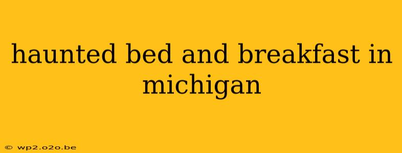 haunted bed and breakfast in michigan