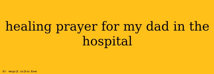 healing prayer for my dad in the hospital