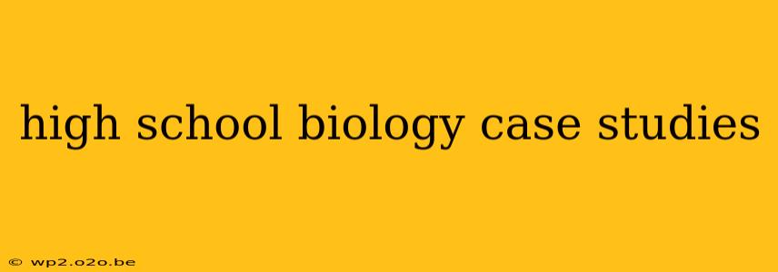 high school biology case studies