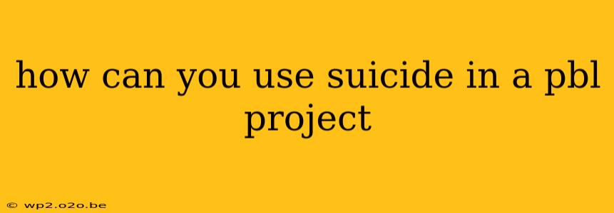 how can you use suicide in a pbl project