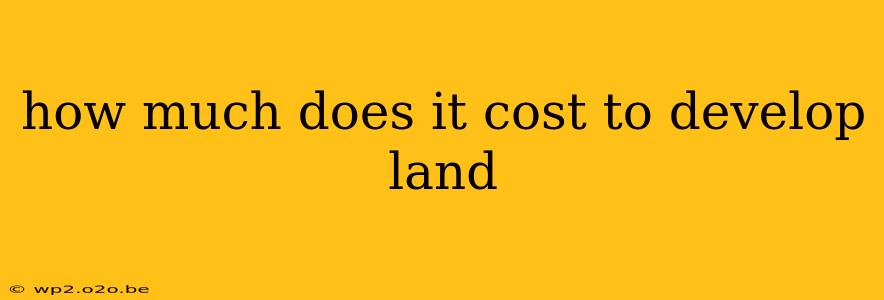 how much does it cost to develop land