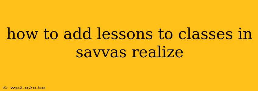 how to add lessons to classes in savvas realize