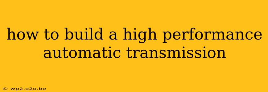 how to build a high performance automatic transmission