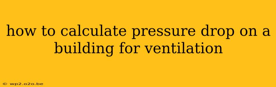 how to calculate pressure drop on a building for ventilation