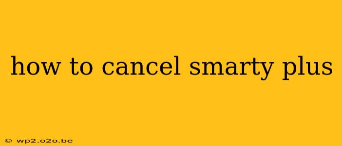 how to cancel smarty plus