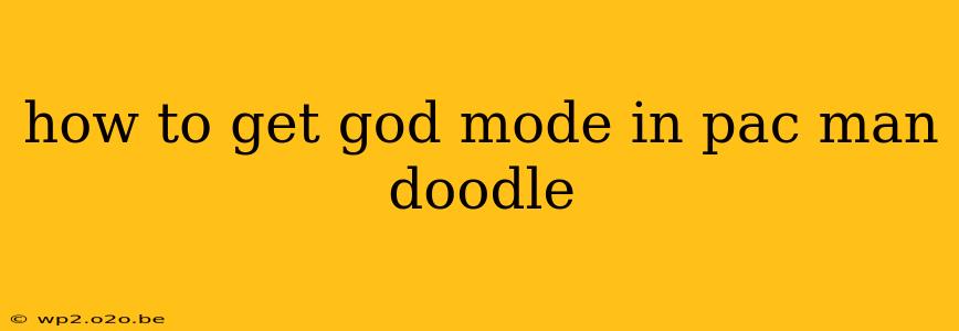 how to get god mode in pac man doodle