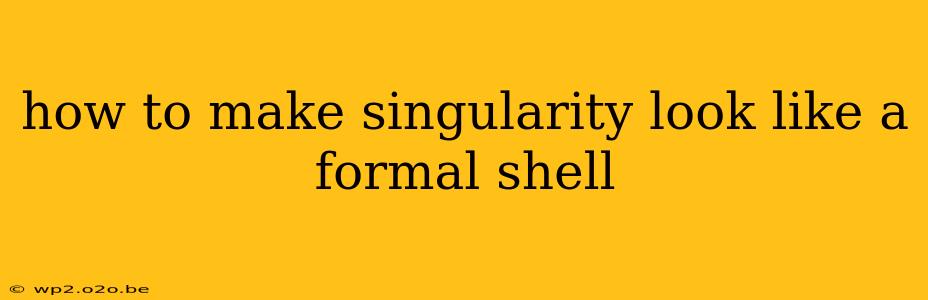 how to make singularity look like a formal shell