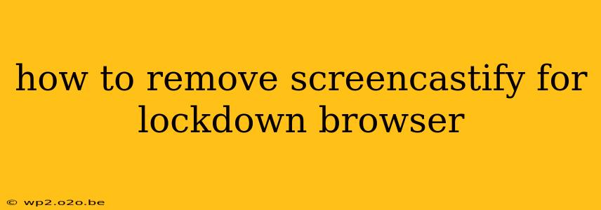 how to remove screencastify for lockdown browser