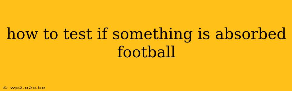 how to test if something is absorbed football