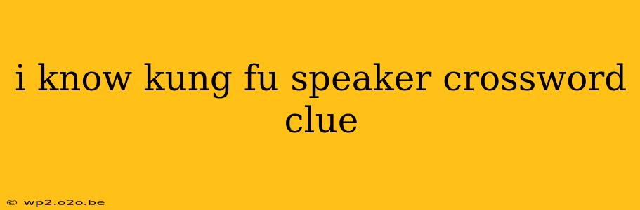 i know kung fu speaker crossword clue